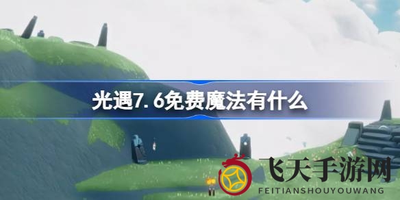 《光遇》7.6新版本免费魔法揭秘：掌握攻略轻松解锁神奇漂浮术