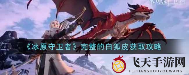 《冰原守卫者》白狐皮获取全攻略