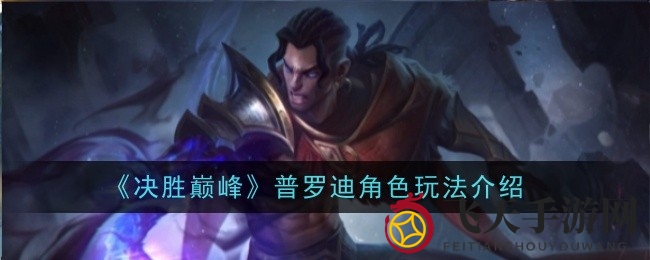 《决胜巅峰》普罗迪技能揭秘：深度攻略助力玩家巅峰对决