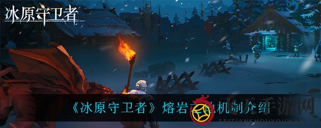 《冰原守卫者》熔岩秘境探秘：40级勇士副本攻略全解析