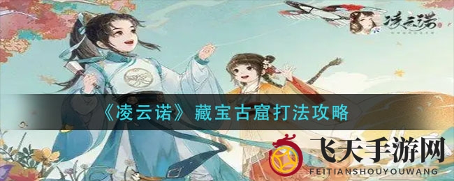 《凌云诺》藏宝古窟挑战全解析，攻略详解助你轻松通关