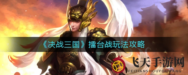 《决战三国》擂台战策略曝光：三大战法激战，丰厚奖励等你挑战