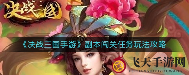 《决战三国手游》副本探险秘籍：挑战技巧大放送，宝藏等你来寻