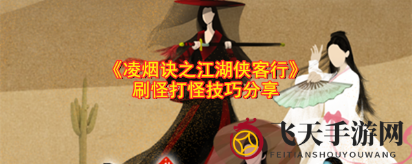 《凌烟诀江湖侠客行》揭秘：独家刷怪技巧助你快速升级，轻松闯荡江湖