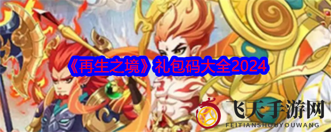 《再生之境》限时狂欢：海量福利礼包兑换码曝光，珍稀资源等你来拿！