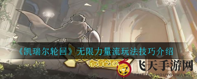 《凯瑞尔轮回》神秘力量大揭秘，无限力量流玩法技巧攻略全解析