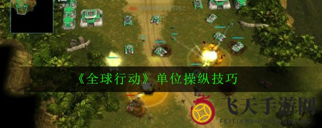 《全球行动》部队操控技巧全解析：掌握战术核心，赢在起点