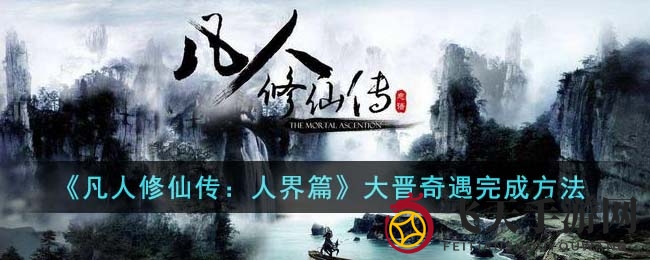 《凡人修仙传：人界篇》奇遇攻略全揭秘，轻松闯关解锁神秘之旅