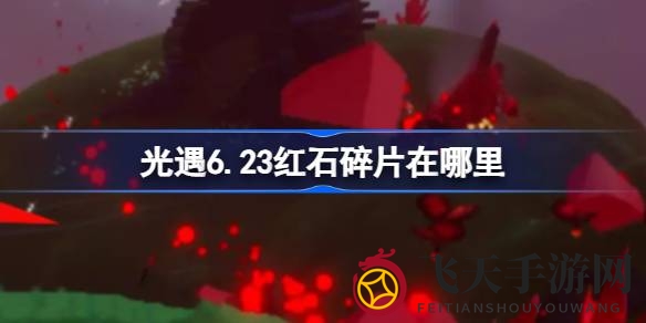 《光遇》6.23红石碎片掉落点大揭秘：云顶浮石宝藏寻踪攻略来袭