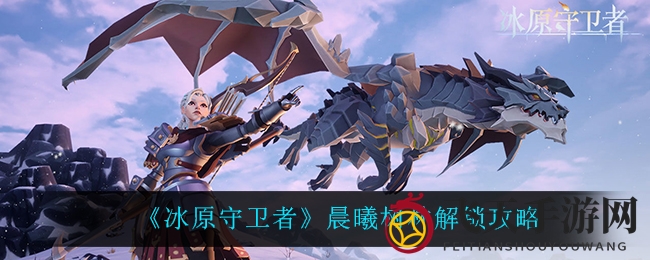 《冰原守卫者》晨曦秘境探秘：独门攻略助你轻松征服