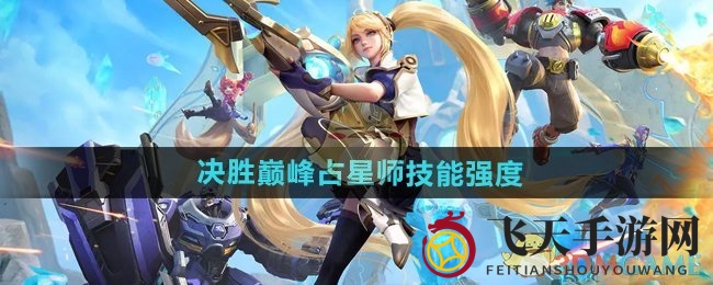 《决胜巅峰》法师实力解析：占星师技能全面剖析，战场收割者魅力揭晓