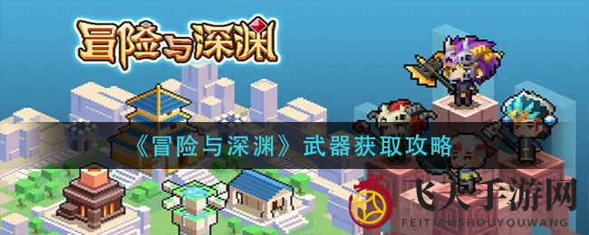 《冒险与深渊》武器获取全解析，三大秘籍助你成为武器大师