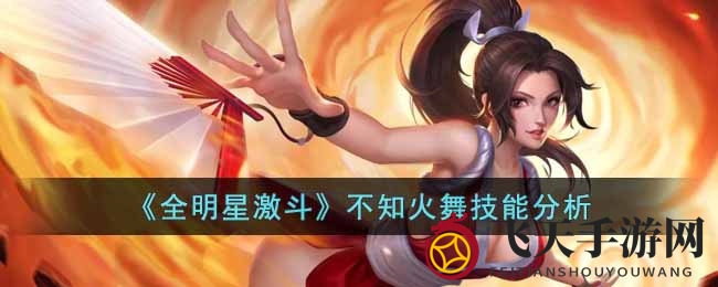 《全明星激斗》不知火舞技能大揭秘：绝世舞者输出潜力解析及提升技巧
