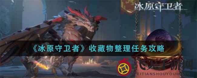 《冰原守卫者》独家攻略：收藏整理任务碎片获取与修复方法大揭秘