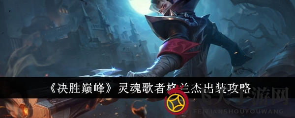 《决胜巅峰》格兰杰：神秘三装秘籍，绽放战场绝唱风采