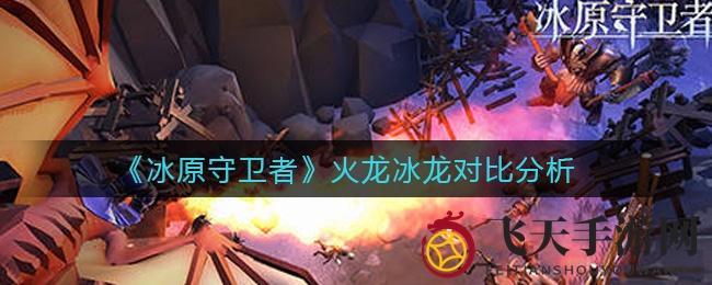 《冰原守卫者》火龙冰龙争霸战：深度解析，专家力荐火龙攻略