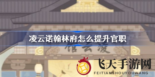 《凌云诺》国风手游：翰林府晋升秘籍，才子佳人共赴盛世传奇