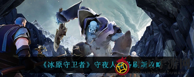 《冰原守卫者》守夜人任务更新技巧指南