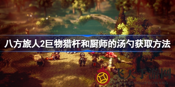 《八方旅人2》秘籍大揭秘：轻松征服巨物猎杆与厨师汤勺，解锁招牌菜任务