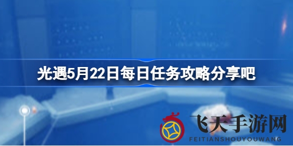《光遇》5月22日探险秘籍大揭秘：携手任务，流星共舞，勇闯禁阁