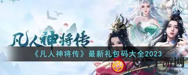 《凡人神将传》2023秘宝盛宴，限时激活码大放送，抢鲜兑换！