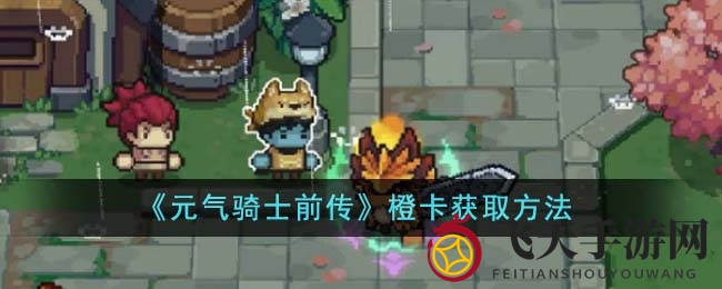 《元气骑士前传》橙卡探寻记：解锁珍稀宝藏，探索神秘获取之道