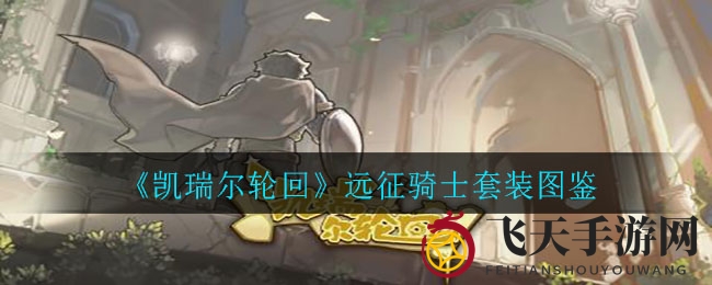 《凯瑞尔轮回》神秘远征骑士，套装属性大揭秘，图鉴赏析！