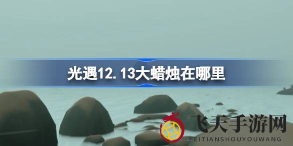 《光遇》12.13神秘大蜡烛藏匿地点全攻略：云野、雨林、霞谷寻宝秘籍大公开