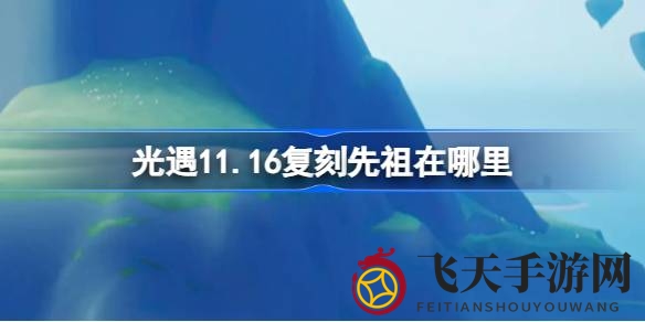 《光遇》神秘先祖回归，11月16日复刻活动攻略曝光，云野圣岛等你探索
