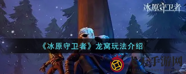 《冰原守卫者》攻略探秘：龙窝建造与升级攻略，助你龙力全开！