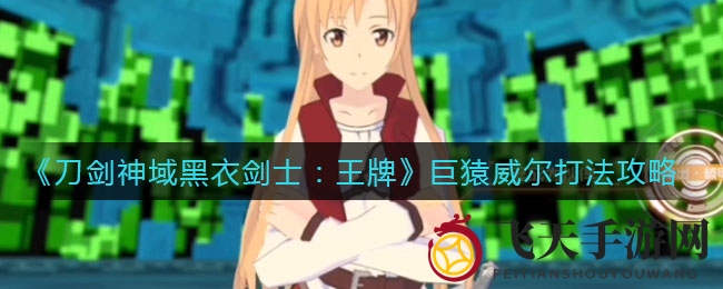 《刀剑神域黑衣剑士》巨猿威尔战法揭秘，轻松制胜攻略全解析
