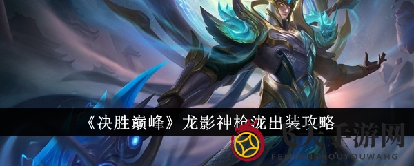 《决胜巅峰》龙影神枪：多流派装备攻略，解锁战场霸主之道