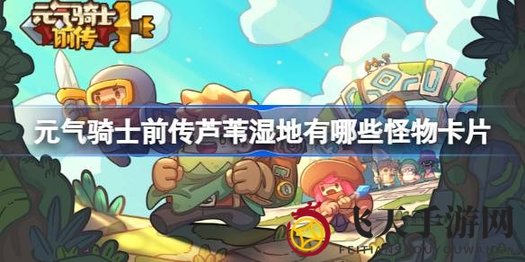 《元气骑士前传》芦苇湿地怪物攻略，九种卡片详解，攻略达人必备！