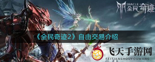 《全民奇迹2》开放市场机制详解：交易自由与战斗新体验深度解读