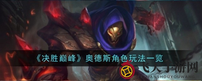 《决胜巅峰》奥德斯英雄攻略：揭秘独特技能与战斗秘籍