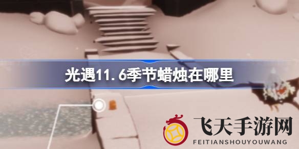 《光遇》霞谷神秘之火藏匿攻略，探索11.6季蜡烛宝藏秘境