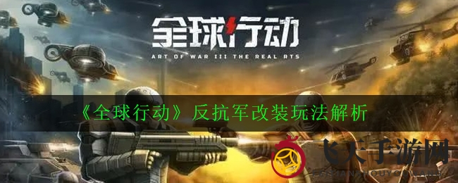 《全球行动》改装攻略大揭秘：步兵空军战车升级技巧助力征战巅峰