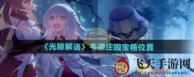 《光隙解语》宝藏揭秘：韦德庄园宝箱分布攻略大公开