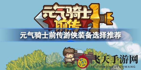 《元气骑士前传》装备秘籍曝光：游侠搭配攻略助你畅游冒险之旅