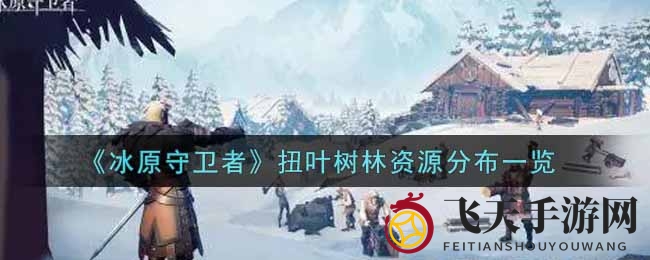 《冰原守卫者》扭叶森林探秘：资源分布攻略大揭秘