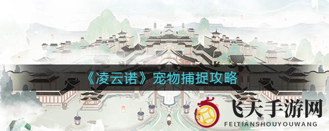 《凌云诺》宠物捕捉秘籍曝光：珍稀生物捕捉时机大揭秘