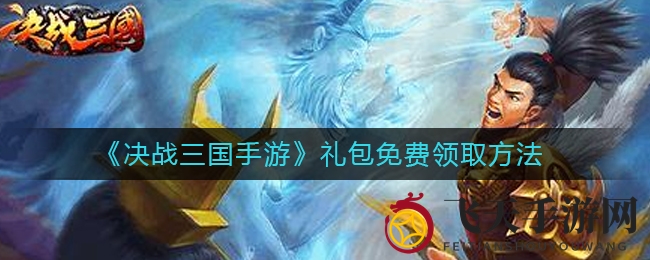 《决战三国手游》免费礼包领取全攻略大放送，手慢无！