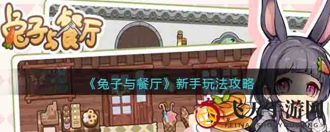 《兔子与餐厅》新手攻略：五大关键点教你轻松经营，体验温馨故事之旅