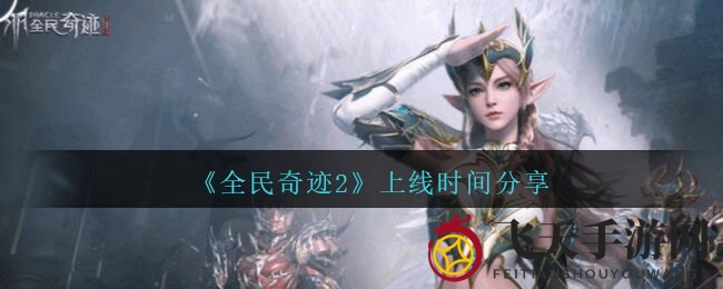 《全民奇迹2》4月9日开启魔幻冒险，5500万m²世界等你探索