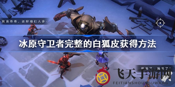 《冰原守卫者》白狐皮收集攻略大揭秘：轻松集齐，困难副本通关技巧分享