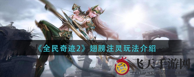 《全民奇迹2》翅膀注灵攻略全解析，属性提升外观酷炫，冒险者必看！