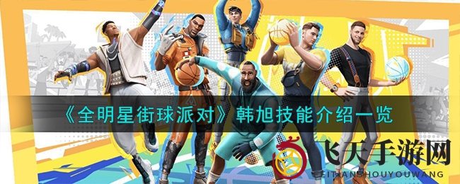 《全明星街球派对》球星韩旭独门绝技曝光，球场风云人物养成记