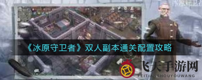 《冰原守卫者》双人副本通关之道大揭秘：攻略详解与配置技巧全解析