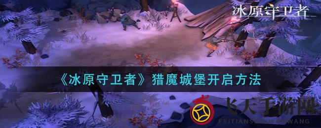 《冰原守卫者》揭秘：神秘猎魔城堡副本开启攻略大曝光