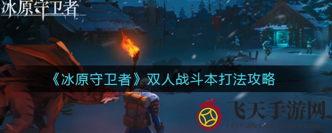 《冰原守卫者》双人战斗本解析：默契配合，火水属性攻略大揭秘